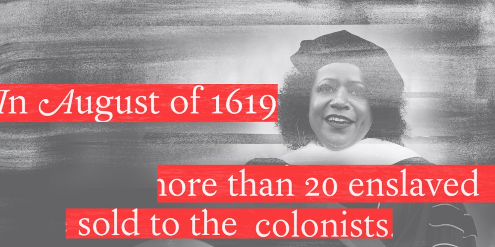 Photo illustration: Image of author Nikole Hannah-Jones. Red strips of text over the image reads,"In August of 1619","more than 20 enslaved","sold off to the colonists".